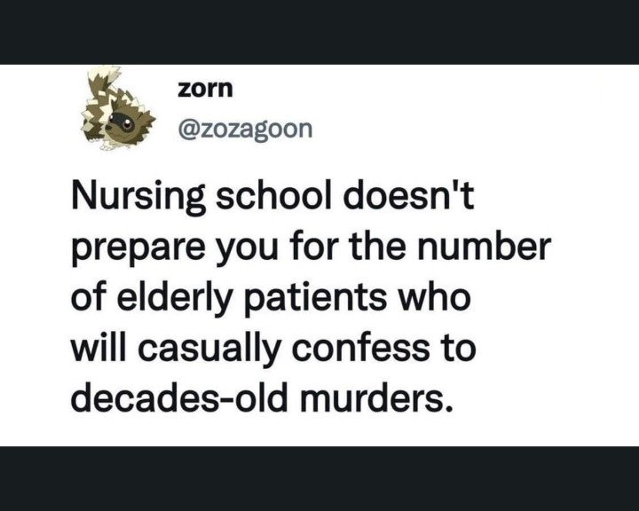 Nursing school doesn't prepare you for the number of elderly patients who will casually confess to decades-old murders.