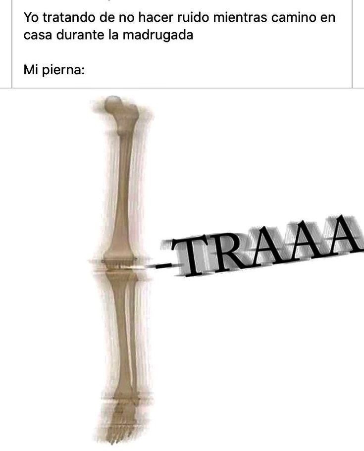 Yo tratando de no hacer ruido mientras camino en casa durante la madrugada
Mi pierna: