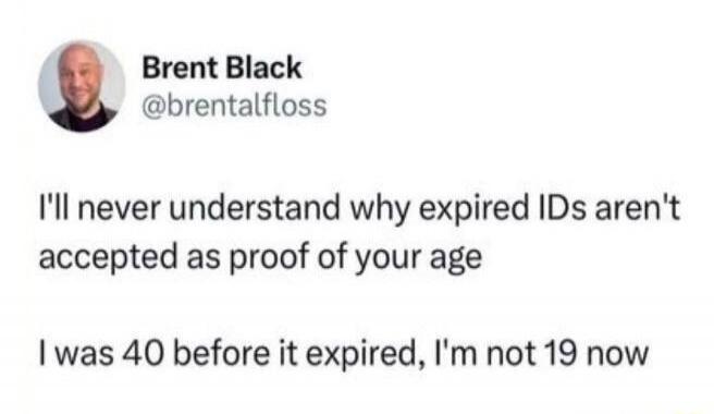 I'll never understand why expired IDs aren't accepted as proof of your age

I was 40 before it expired, I'm not 19 now