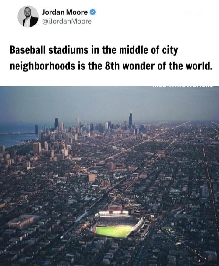Baseball stadiums in the middle of city neighborhoods is the 8th wonder of the world.