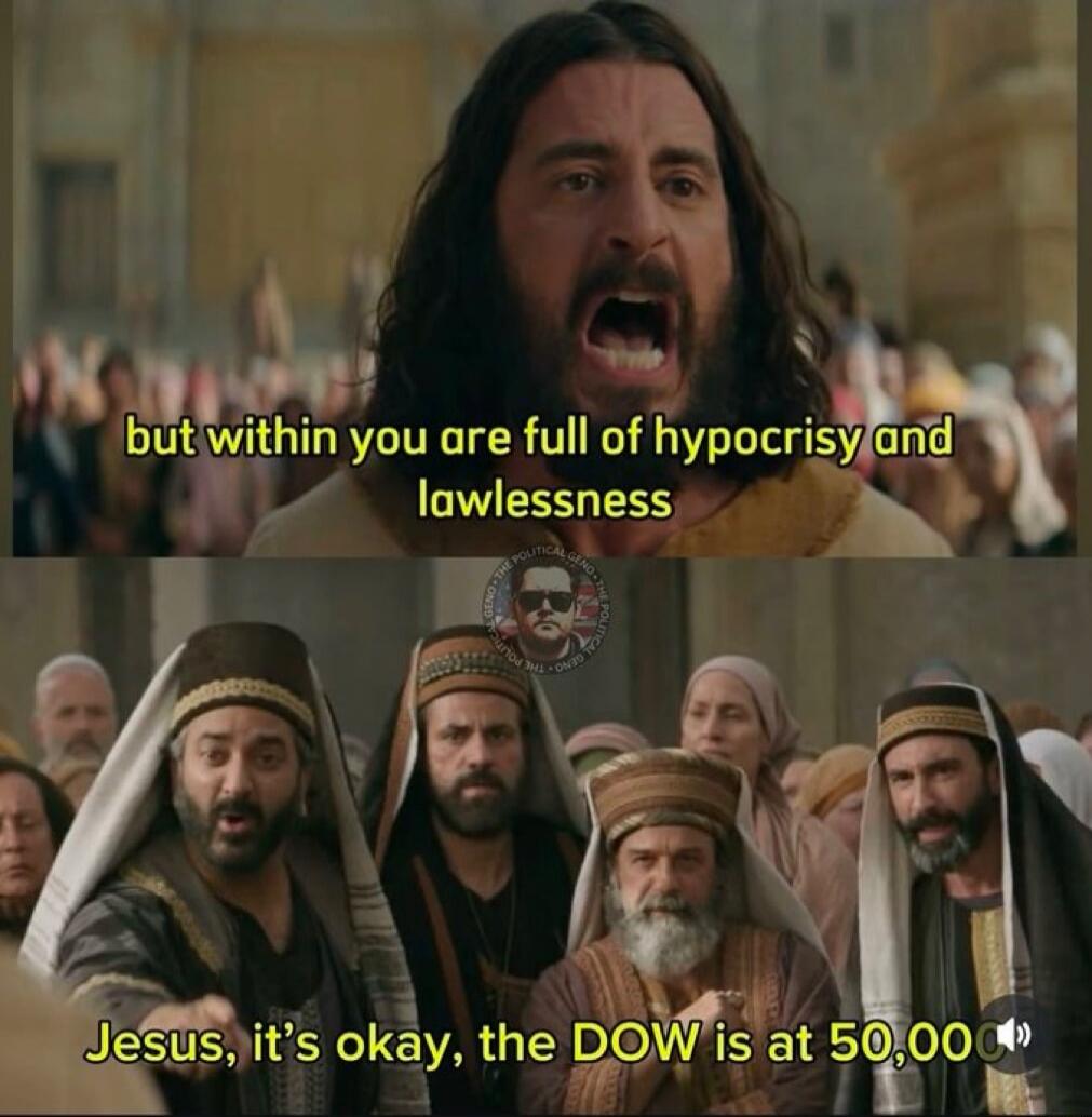but within you are full of hypocrisy and lawlessness
Jesus, it’s okay, the DOW is at 50,000