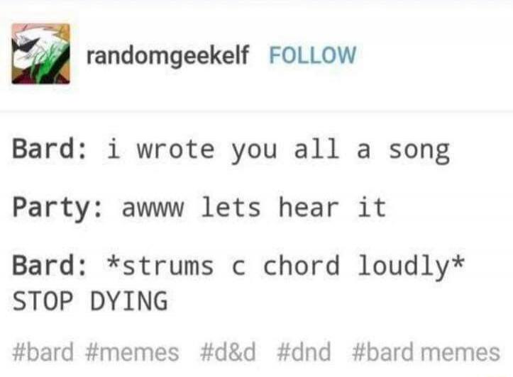 Bard: i wrote you all a song
Party: awwww lets hear it
Bard: *strums c chord loudly* STOP DYING
#bard #memes #d&d #dnd #bard memes