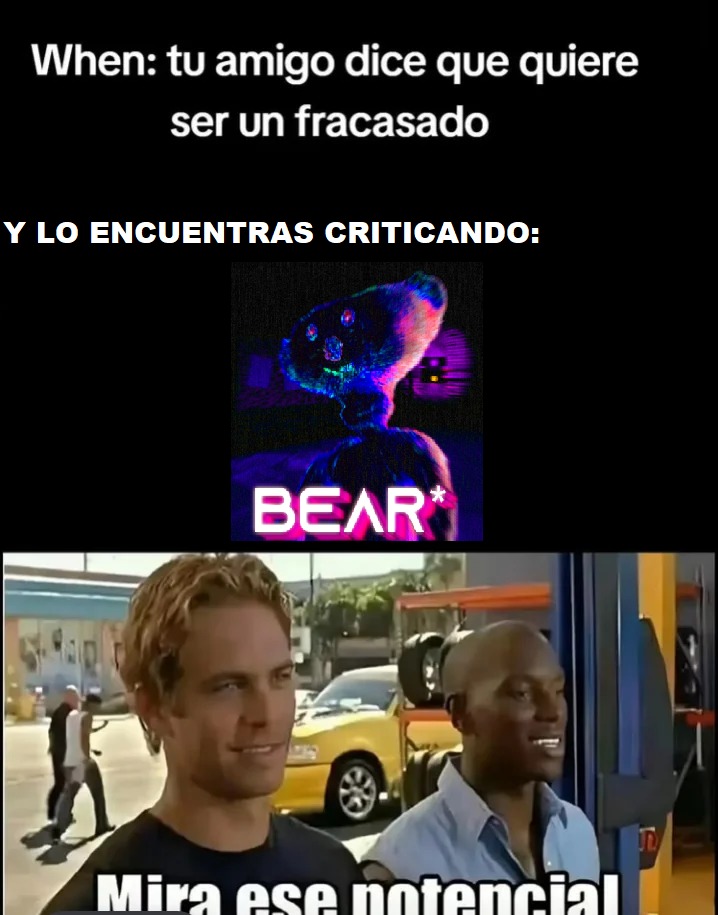 When: tu amigo dice que quiere ser un fracasado
Y LO ENCUENTRAS CRITICANDO:
Mira ese potencial