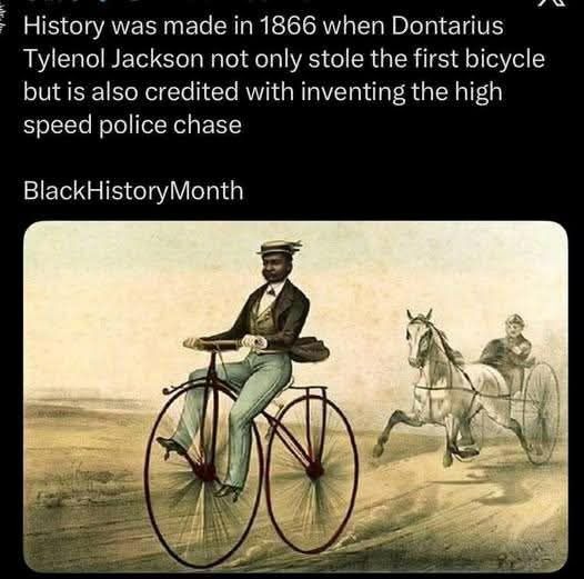 History was made in 1866 when Dontarius Tylenol Jackson not only stole the first bicycle but is also credited with inventing the high speed police chase BlackHistoryMonth
