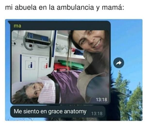 mi abuela en la ambulancia y mamá:
Me siento en grace anatomy