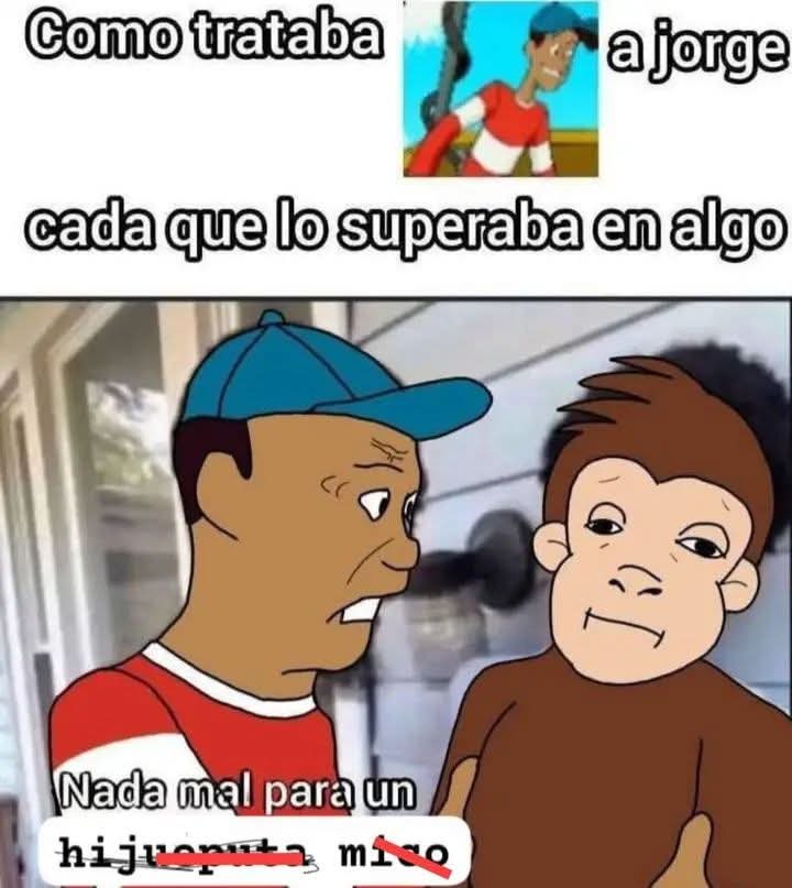 Como trataba a Jorge cada que lo superaba en algo Nada mal para un hijo mío