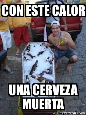 CON ESTE CALOR  UNA CERVEZA MUERTA