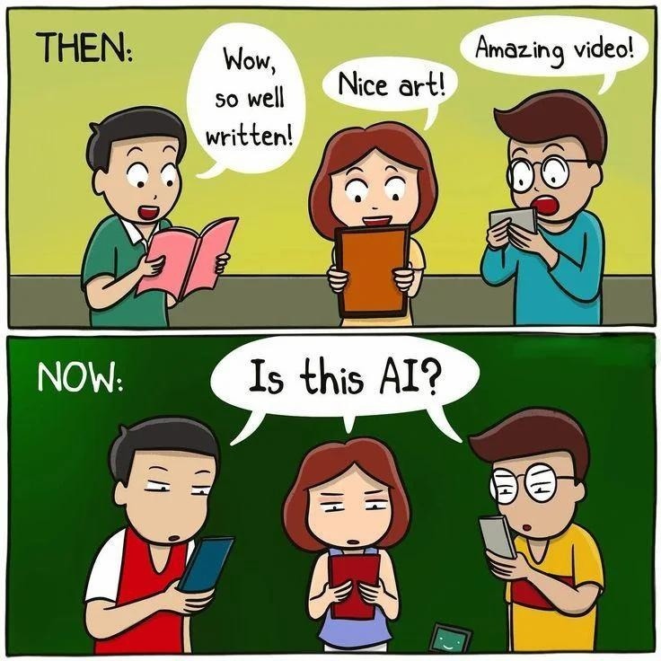THEN:
Wow, so well written!
Nice art!
Amazing video!
NOW:
Is this AI?