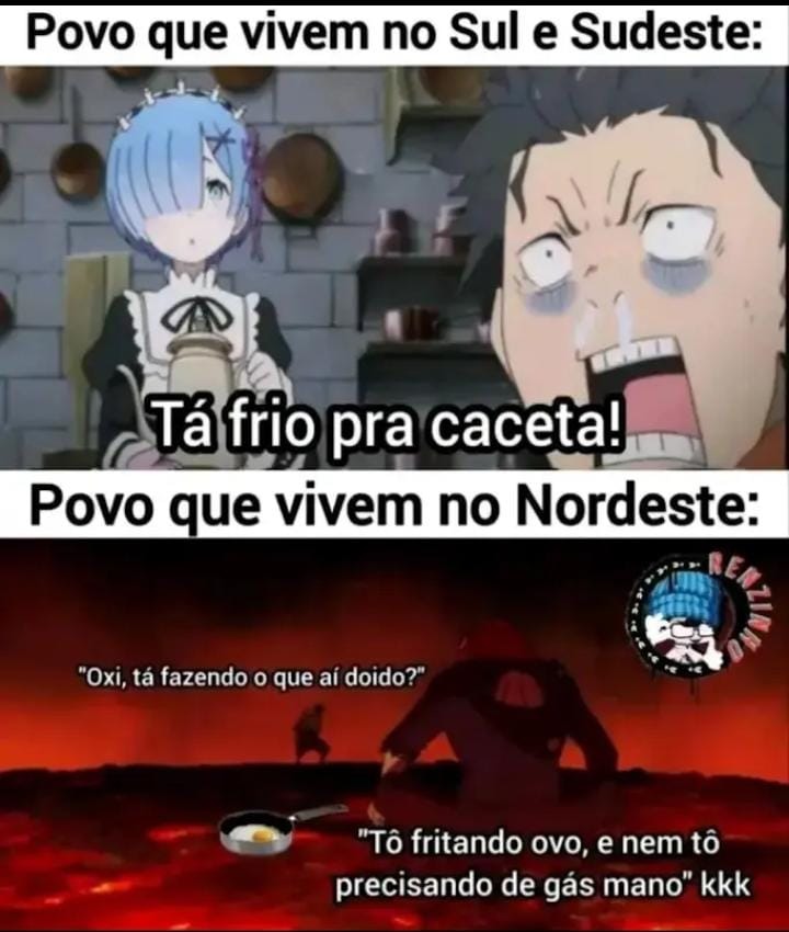 Povo que vivem no Sul e Sudeste:
Tá frio pra caceta!
Povo que vivem no Nordeste:
Oxê, tá fazendo o que aí doido? Tá fritando ovo, e nem tô precisando de gás mano