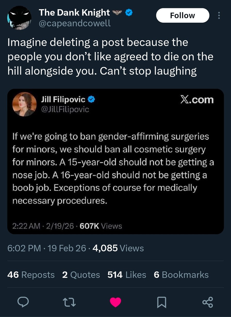 Imagine deleting a post because the people you don’t like agreed to die on the hill alongside you. Can’t stop laughing
If we're going to ban gender-affirming surgeries for minors, we should ban all cosmetic surgery for minors. A 15-year-old should not be getting a nose job. A 16-year-old should not be getting a boob job. Exceptions of course for me