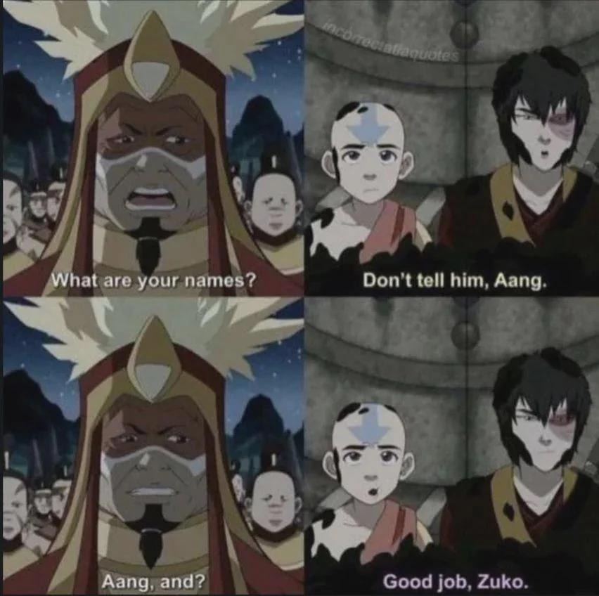 What are your names? Don't tell him, Aang. Aang, and? Good job, Zuko.