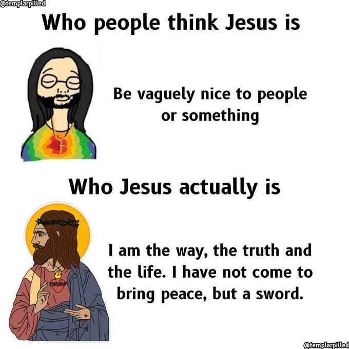 Who people think Jesus is
Be vaguely nice to people or something
Who Jesus actually is
I am the way, the truth and the life. I have not come to bring peace, but a sword.