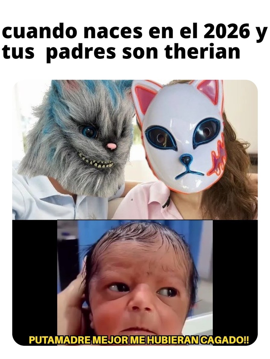 cuando naces en el 2026 y tus padres son therian
PUTAMADRE MEJOR ME HUBIERAN CAGADO!!