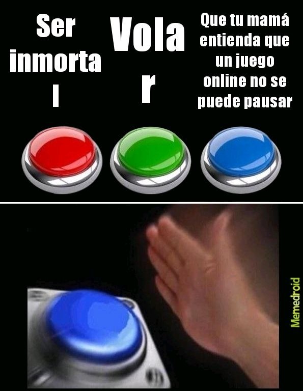 Ser inmortal
Volar
Que tu mamá entienda que un juego online no se puede pausar