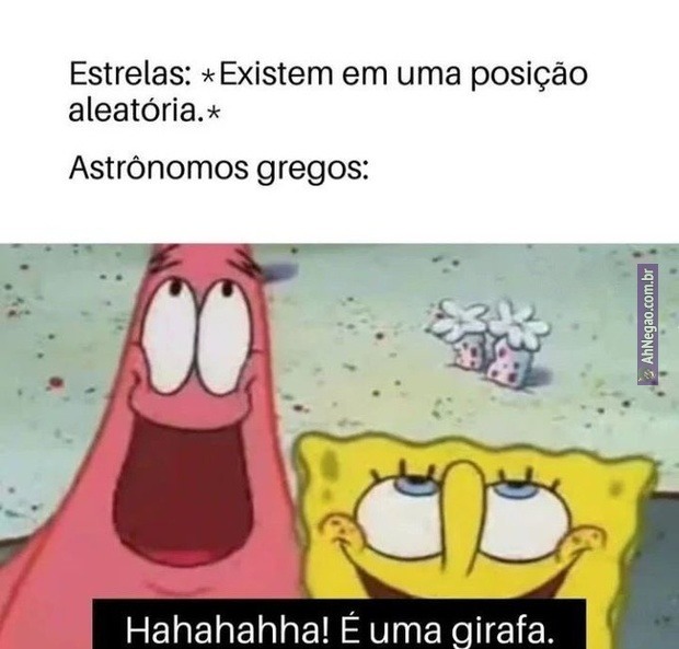 Estrelas: *Existem em uma posição aleatória.*
Astrônomos gregos:
Hahahahha! É uma girafa.