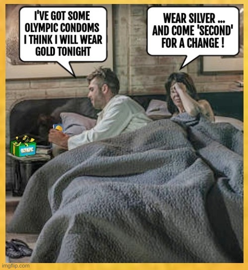 I've got some Olympic condoms I think I will wear gold tonight
Wear silver ... and come 'second' for a change !