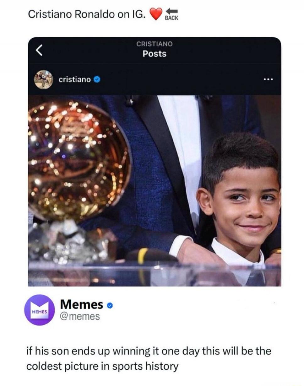 Cristiano Ronaldo on IG. ❤️ BACK
CRISTIANO
Posts
cristiano
Memes @memes
if his son ends up winning it one day this will be the coldest picture in sports history