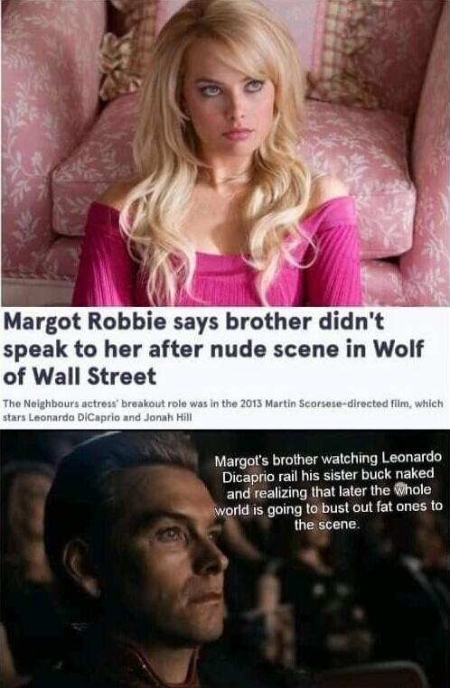 Margot Robbie says brother didn't speak to her after nude scene in Wolf of Wall Street
The Neighbours actress’ breakout role was in the 2013 Martin Scorsese-directed film, which stars Leonardo DiCaprio and Jonah Hill
Margot's brother watching Leonardo DiCaprio rail his sister buck naked and realizing that later the whole world is going to bust out 