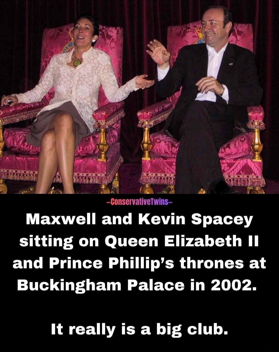 ConservativeTwins
Maxwell and Kevin Spacey sitting on Queen Elizabeth II and Prince Philip’s thrones at Buckingham Palace in 2002. It really is a big club.
