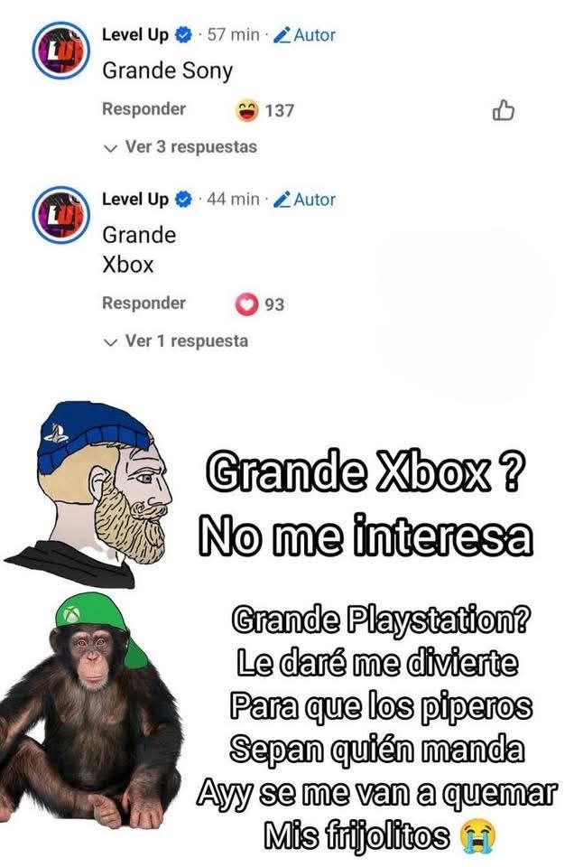 Grande Sony
Grande Xbox
Grande Xbox? No me interesa
Grande Playstation? Le daré me divierte Para que los piperos Sepan quién manda
Ayy se me van a quemar Mis frijolitos