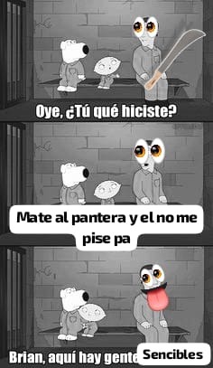 Oye, ¿Tú que hiciste?
Mate al pantera y el no me pise pa
Brian, aquí hay gente
Sencibles