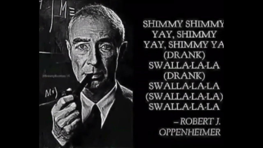 Shimmy shimmy sí, shimmy sí, shimmy ya (bebido) Swalla-la-la (bebido) Swalla-la-la (swalla-la-la) — Robert J. Oppenheimer