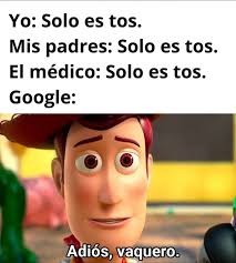 Yo: Solo es tos.
Mis padres: Solo es tos.
El médico: Solo es tos.
Google:
Adiós, vaquero.