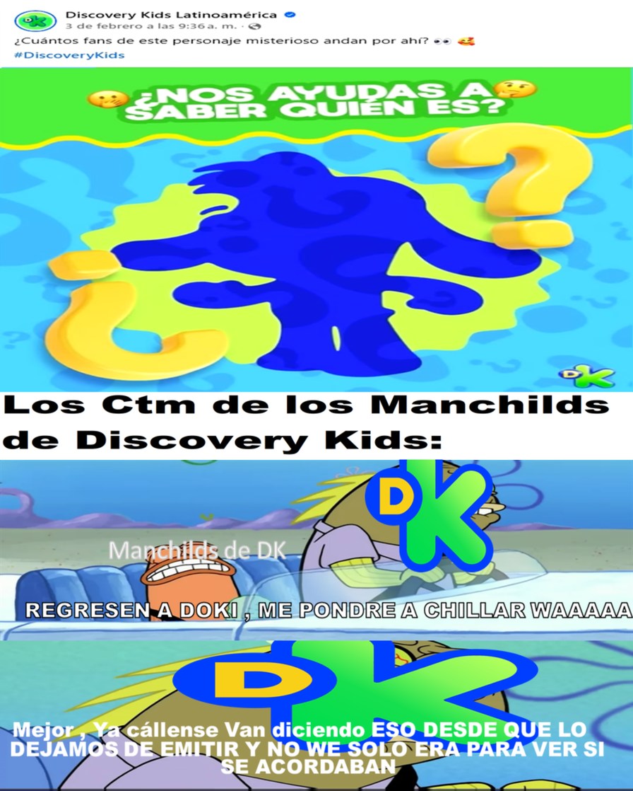 NOS AYUDAS A SABER QUIÉN ES? Los Ctm de los Manchilds de Discovery Kids: REGRESEN DOKI, ME PONDRÉ A CHILLAR WAAAAA. Mejor váyanse callando desde que lo dejamos de emitir y no we solo para ver si se acordaban.
