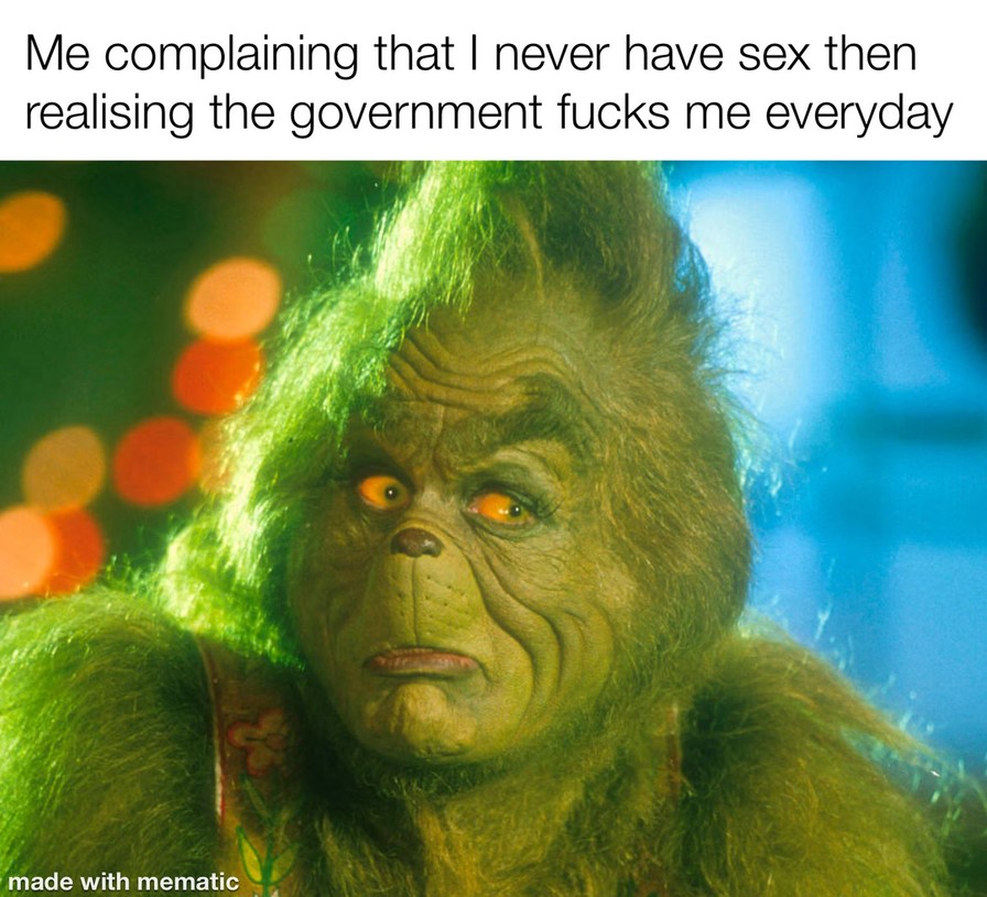 Me complaining that I never have sex then realising the government fucks me everyday