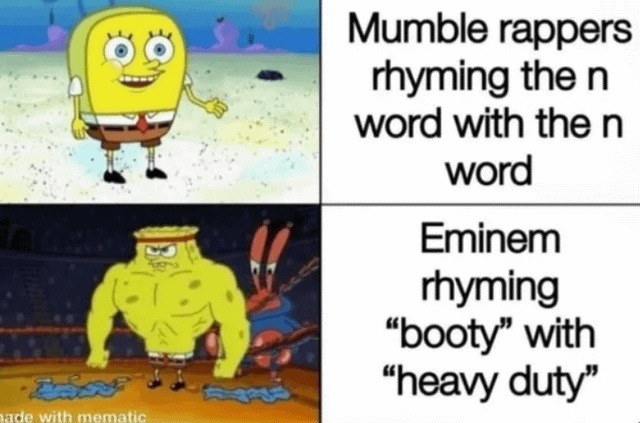 Mumble rappers rhyming the n word with the n word Eminem rhyming “booty” with “heavy duty”