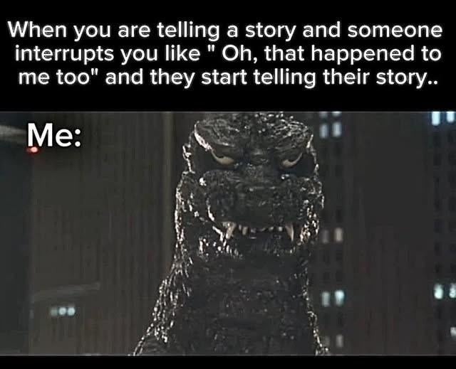 When you are telling a story and someone interrupts you like 