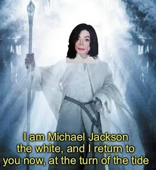 I am Michael Jackson the white, and I return to you now, at the turn of the tide