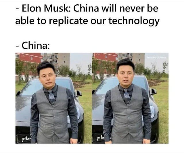 - Elon Musk: China will never be able to replicate our technology
- China:
