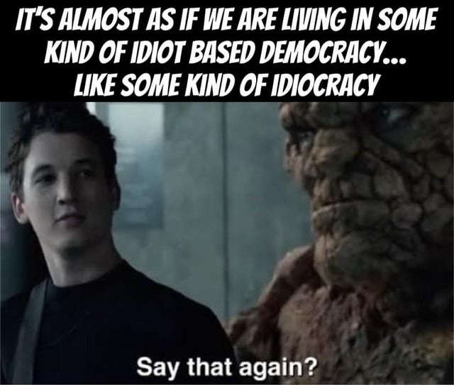 It's almost as if we are living in some kind of idiot based democracy... like some kind of idiocracy
Say that again?