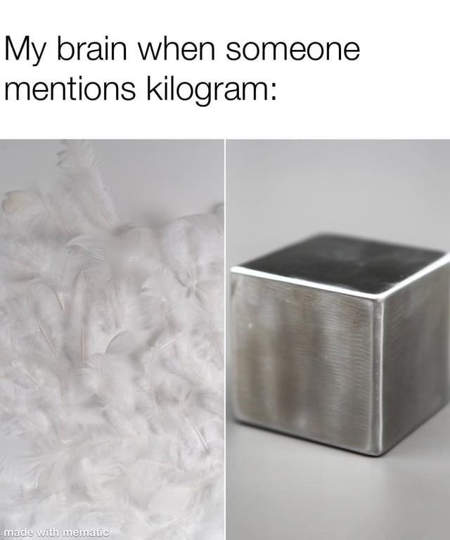 My brain when someone mentions kilogram: