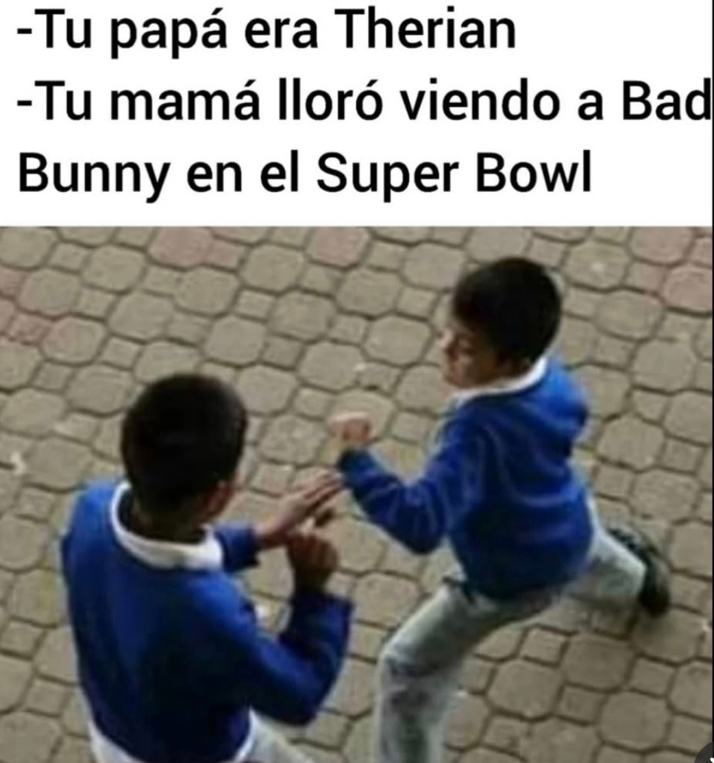 -Tu papá era Therian
-Tu mamá lloró viendo a Bad Bunny en el Super Bowl