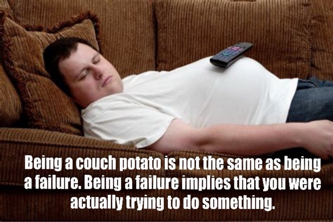 Being a couch potato is not the same as being a failure. Being a failure implies that you were actually trying to do something.