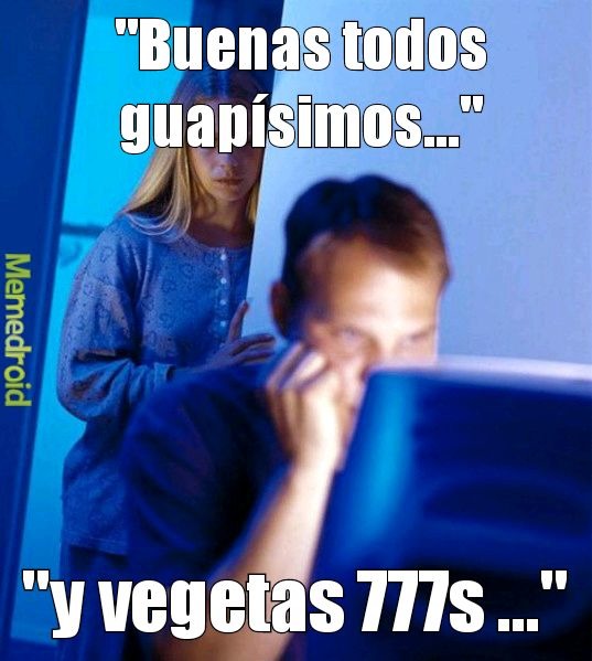 Buenas todos guapísimos... y vegetas 777s ...