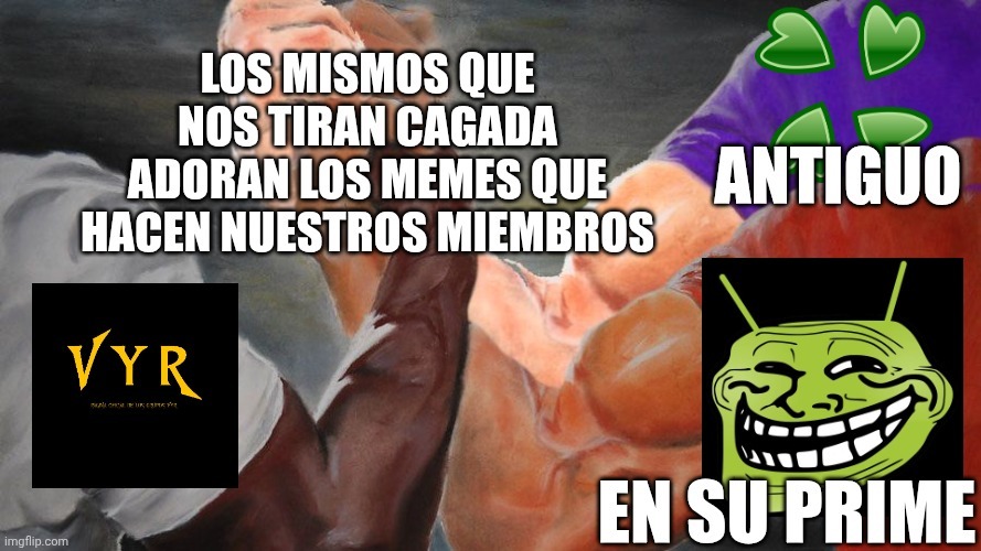 LOS MISMOS QUE NOS TIRAN CAGADA ADORAN LOS MEMES QUE HACEN NUESTROS MIEMBROS
ANTIGUO
EN SU PRIME
VYR