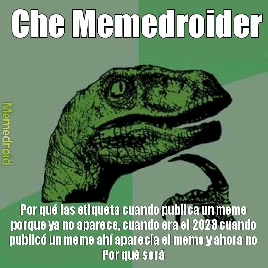 Che Memedroider
Por qué las etiquetas cuando publica un meme porque ya no aparece, cuando era el 2023 cuando publicó un meme ahí aparecía el meme y ahora no Por qué será