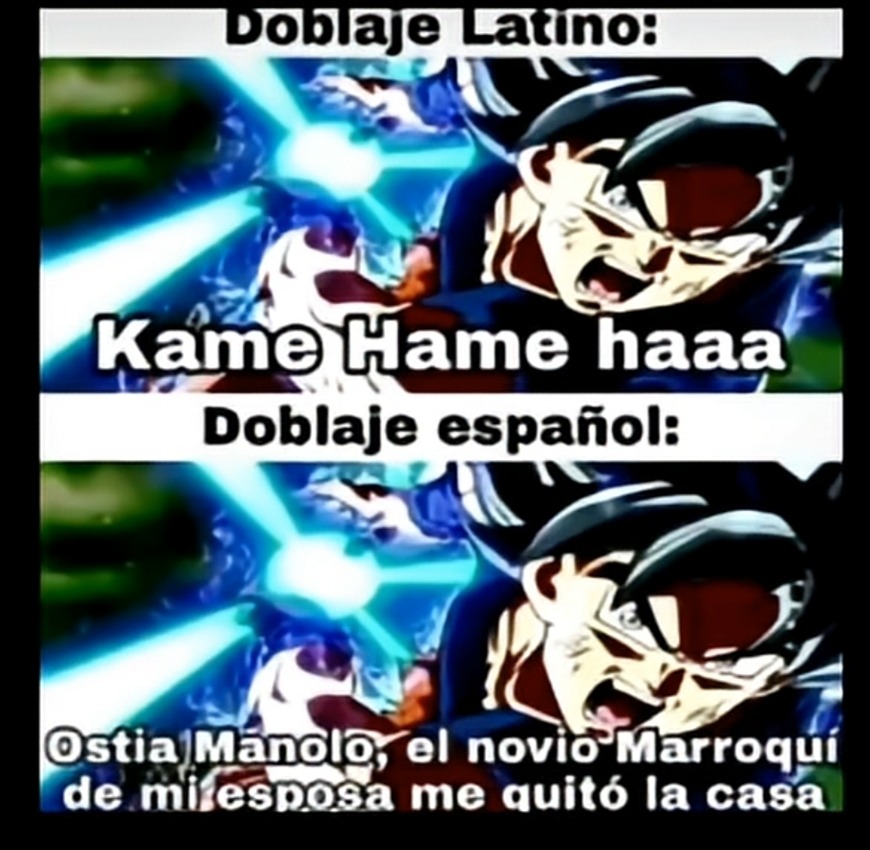 Doblaje Latino: Kame Hame haa
Doblaje español: Ostia Manolo; el novio Morroquí de mi esposa me quitó la casa