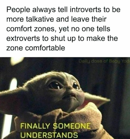 People always tell introverts to be more talkative and leave their comfort zones, yet no one tells extroverts to shut up to make the zone comfortable

FINALLY SOMEONE UNDERSTANDS