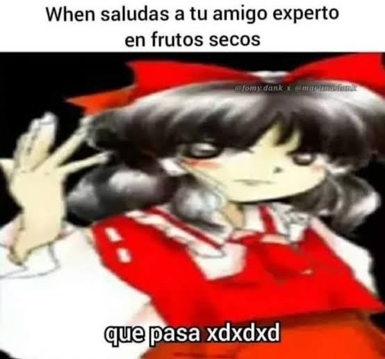 Cuando saludas a tu amigo experto en frutos secos
que pasa xdxdx