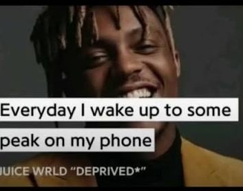 Everyday I wake up to some peak on my phone
JUICE WRLD 