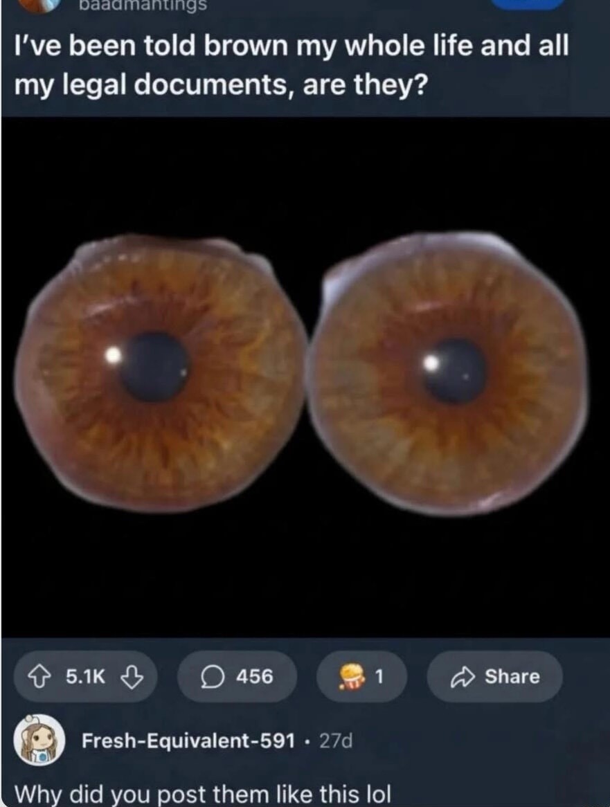 I've been told brown my whole life and all my legal documents, are they?