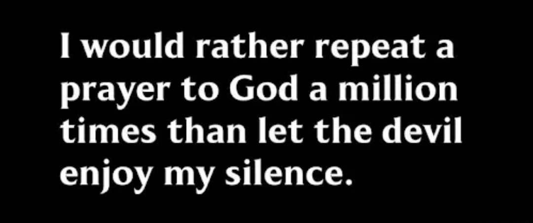 I would rather repeat a prayer to God a million times than let the devil enjoy my silence.