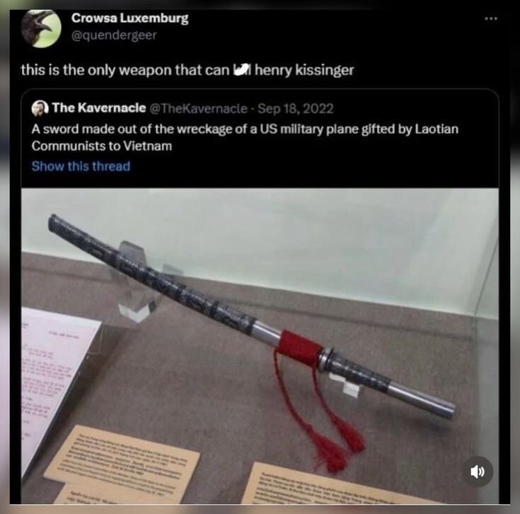 this is the only weapon that can [redacted] henry kissinger
A sword made out of the wreckage of a US military plane gifted by Laotian Communists to Vietnam