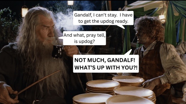 Gandalf, I can't stay. I have to get the updog ready.
And what, pray tell, is updog?
NOT MUCH, GANDALF! WHAT'S UP WITH YOU?!