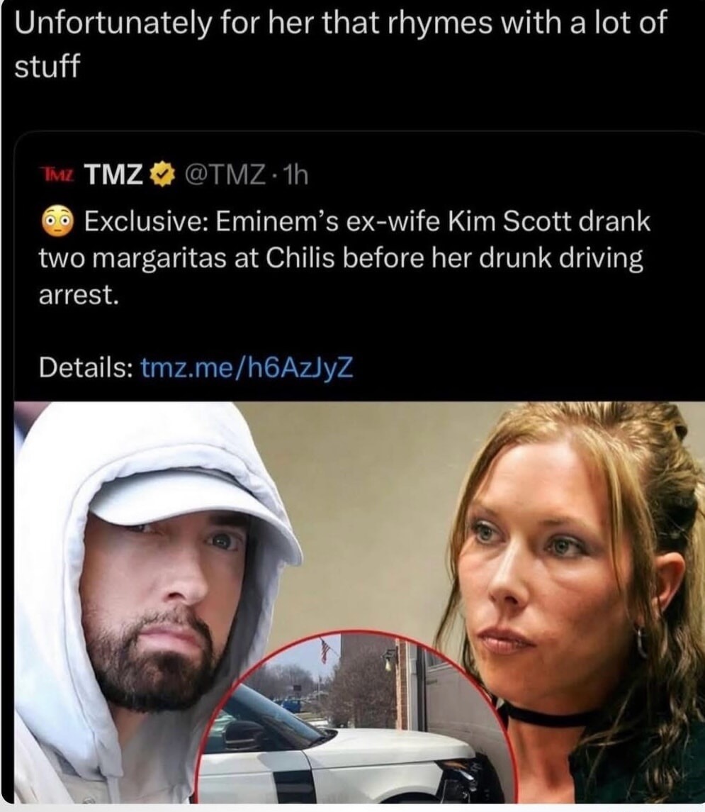 Unfortunately for her that rhymes with a lot of stuff

TMZ: Exclusive: Eminem's ex-wife Kim Scott drank two margaritas at Chili's before her drunk driving arrest.

Details: tmz.me/h6AzIYz
