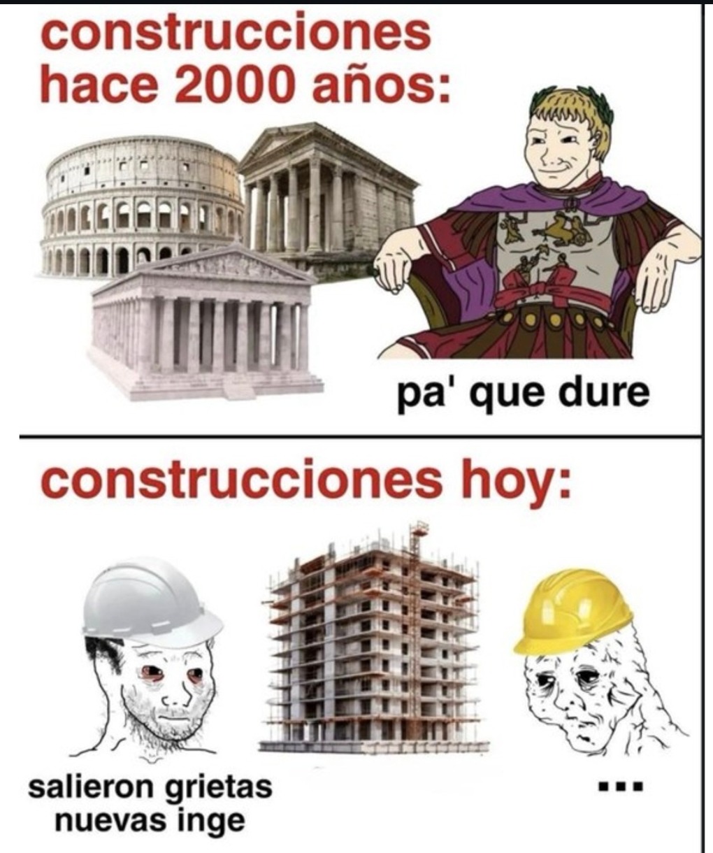 construcciones hace 2000 años:
pa' que dure

construcciones hoy:
salieron grietas nuevas inge
...